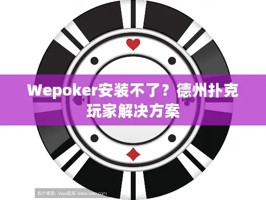 Wepoker安装不了?德州扑克玩家解决方案 Wepoker安装不了?德州扑克玩家解决方案