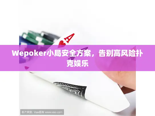 Wepoker小局安全方案,告别高风险扑克娱乐 Wepoker小局安全方案,告别高风险扑克娱乐