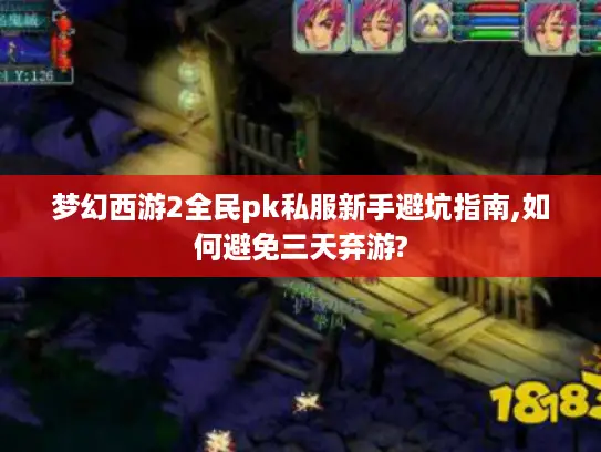 梦幻西游2全民pk私服新手避坑指南,如何避免三天弃游? 梦幻西游2全民pk私服新手避坑指南,如何避免三天弃游?