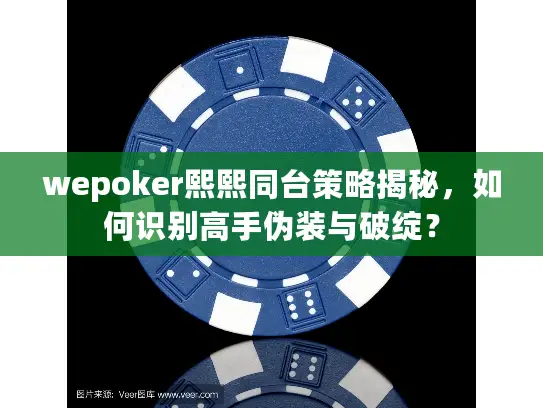 wepoker熙熙同台策略揭秘，如何识别高手伪装与破绽？