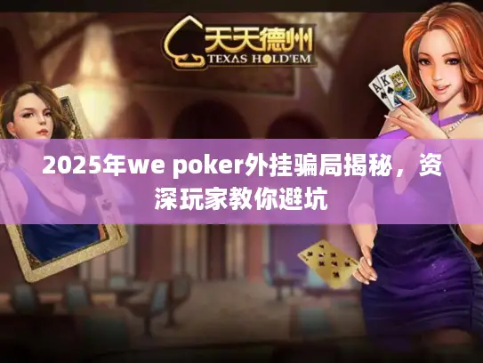 2025年we poker外挂骗局揭秘，资深玩家教你避坑