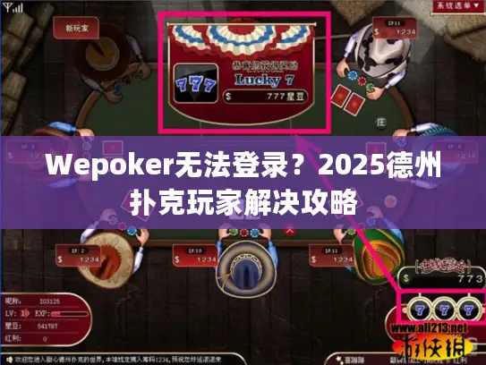 Wepoker无法登录？2025德州扑克玩家解决攻略
