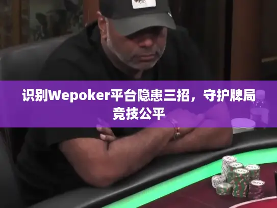 识别Wepoker平台隐患三招，守护牌局竞技公平