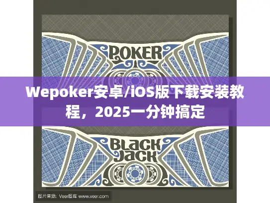 Wepoker安卓/iOS版下载安装教程,2025一分钟搞定 Wepoker安卓/iOS版下载安装教程,2025一分钟搞定