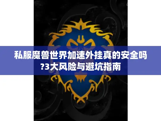 私服魔兽世界加速外挂真的安全吗?3大风险与避坑指南