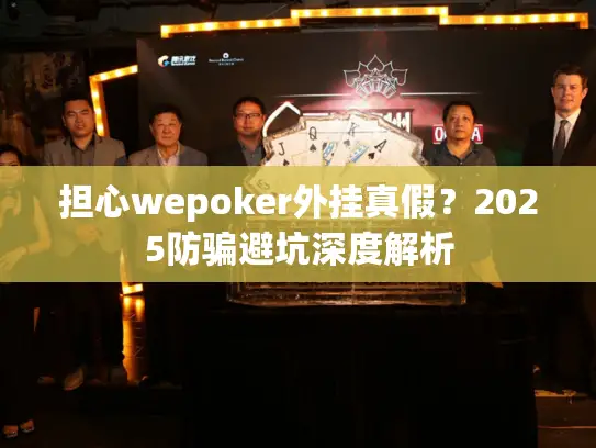 担心wepoker外挂真假？2025防骗避坑深度解析