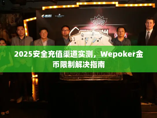 2025安全充值渠道实测，Wepoker金币限制解决指南