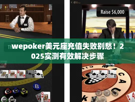 wepoker美元座充值失败别愁！2025实测有效解决步骤