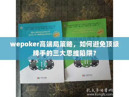 wepoker高端局策略，如何避免顶级牌手的三大思维陷阱？
