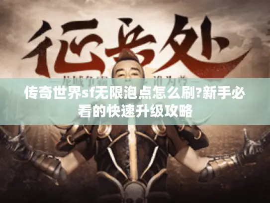 传奇世界sf无限泡点怎么刷?新手必看的快速升级攻略 传奇世界sf无限泡点怎么刷?新手必看的快速升级攻略