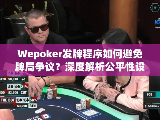 Wepoker发牌程序如何避免牌局争议？深度解析公平性设计