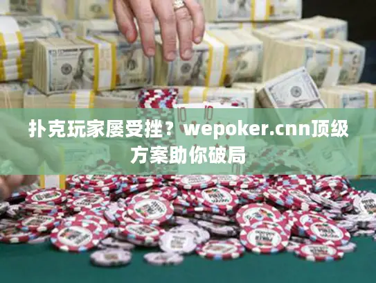 扑克玩家屡受挫？wepoker.cnn顶级方案助你破局