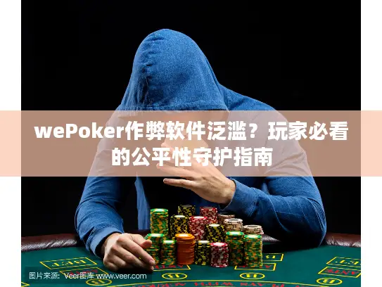 wePoker作弊软件泛滥？玩家必看的公平性守护指南