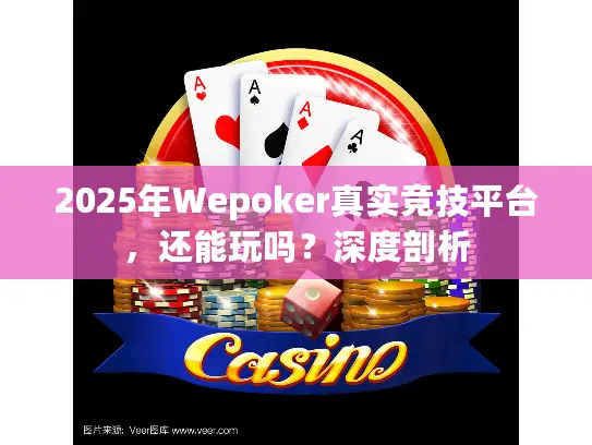 2025年Wepoker真实竞技平台,还能玩吗?深度剖析 2025年Wepoker真实竞技平台,还能玩吗?深度剖析