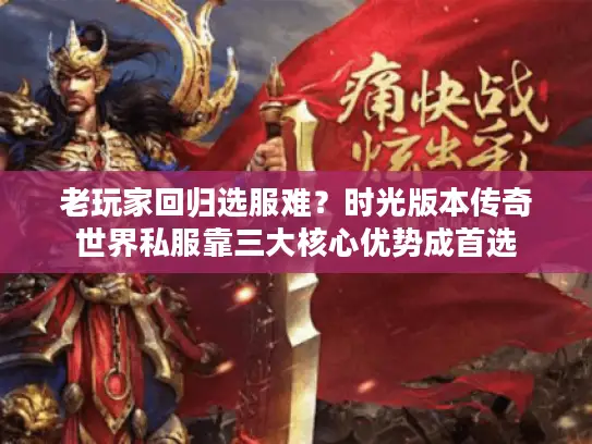 老玩家回归选服难？时光版本传奇世界私服靠三大核心优势成首选