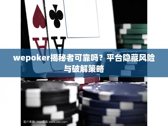 wepoker揭秘者可靠吗？平台隐藏风险与破解策略