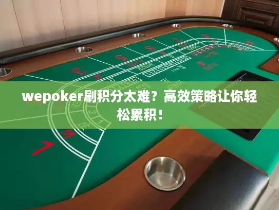 wepoker刷积分太难？高效策略让你轻松累积！