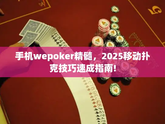 手机wepoker精髓，2025移动扑克技巧速成指南!