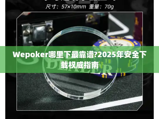 Wepoker哪里下最靠谱?2025年安全下载权威指南 Wepoker哪里下最靠谱?2025年安全下载权威指南