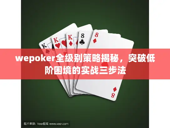 wepoker全级别策略揭秘,突破低阶困境的实战三步法 wepoker全级别策略揭秘,突破低阶困境的实战三步法