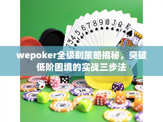 wepoker全级别策略揭秘,突破低阶困境的实战三步法 wepoker全级别策略揭秘,突破低阶困境的实战三步法