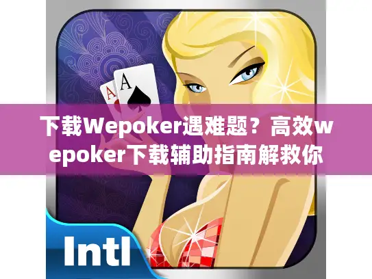 下载Wepoker遇难题？高效wepoker下载辅助指南解救你