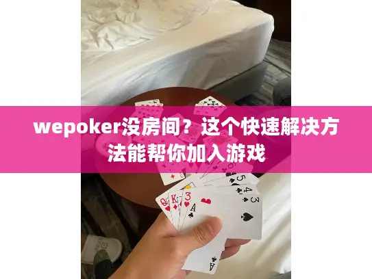 wepoker没房间？这个快速解决方法能帮你加入游戏