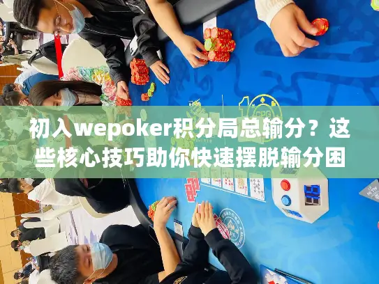 初入wepoker积分局总输分？这些核心技巧助你快速摆脱输分困境！