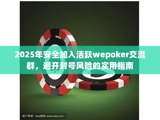 2025年安全加入活跃wepoker交流群，避开封号风险的实用指南