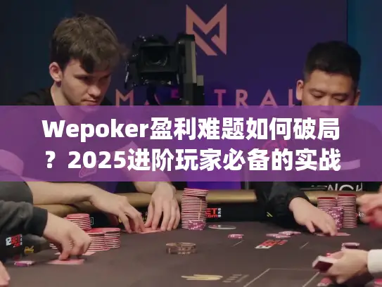 Wepoker盈利难题如何破局？2025进阶玩家必备的实战技巧