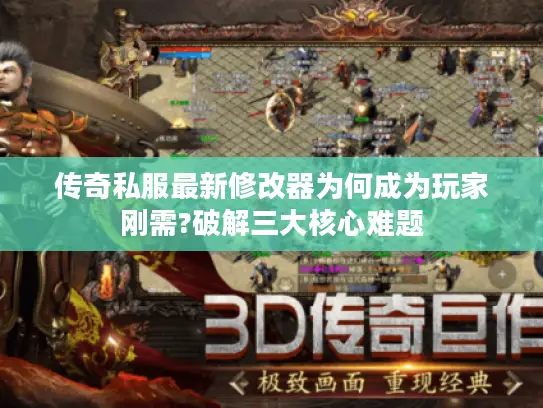 传奇私服最新修改器为何成为玩家刚需?破解三大核心难题