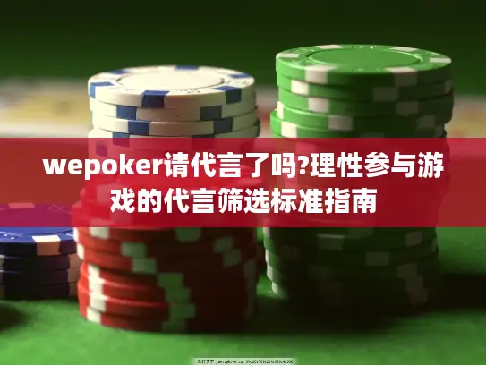 wepoker请代言了吗?理性参与游戏的代言筛选标准指南