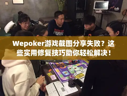 Wepoker游戏截图分享失败?这些实用修复技巧助你轻松解决! Wepoker游戏截图分享失败?这些实用修复技巧助你轻松解决!
