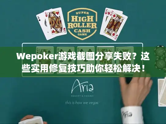 Wepoker游戏截图分享失败?这些实用修复技巧助你轻松解决! Wepoker游戏截图分享失败?这些实用修复技巧助你轻松解决!