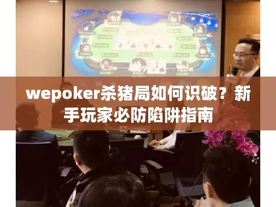 wepoker杀猪局如何识破？新手玩家必防陷阱指南