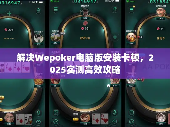 解决Wepoker电脑版安装卡顿,2025实测高效攻略 解决Wepoker电脑版安装卡顿,2025实测高效攻略
