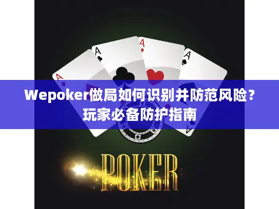 Wepoker做局如何识别并防范风险？玩家必备防护指南