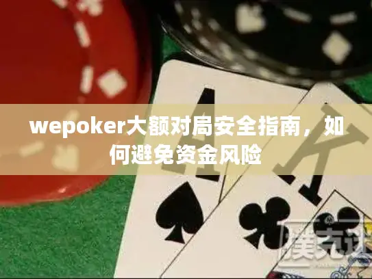 wepoker大额对局安全指南，如何避免资金风险