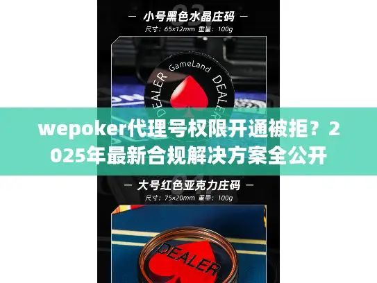 wepoker代理号权限开通被拒？2025年最新合规解决方案全公开