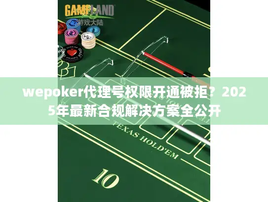wepoker代理号权限开通被拒？2025年最新合规解决方案全公开