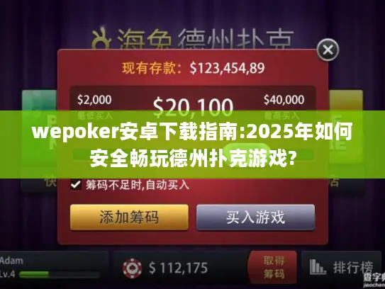 wepoker安卓下载指南:2025年如何安全畅玩德州扑克游戏?