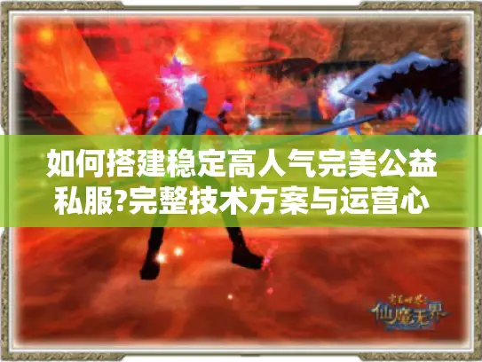 如何搭建稳定高人气完美公益私服?完整技术方案与运营心得分享
