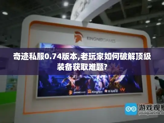 奇迹私服0.74版本,老玩家如何破解顶级装备获取难题?