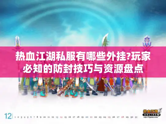 热血江湖私服有哪些外挂?玩家必知的防封技巧与资源盘点
