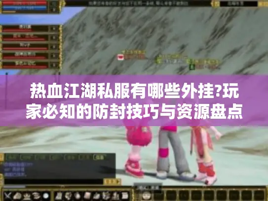 热血江湖私服有哪些外挂?玩家必知的防封技巧与资源盘点