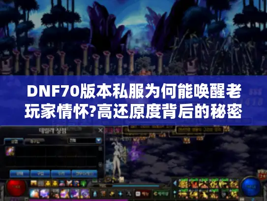 DNF70版本私服为何能唤醒老玩家情怀?高还原度背后的秘密