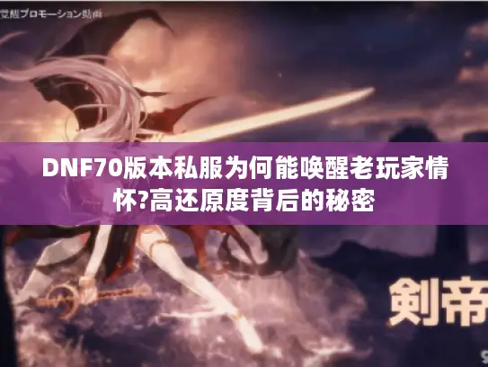 DNF70版本私服为何能唤醒老玩家情怀?高还原度背后的秘密
