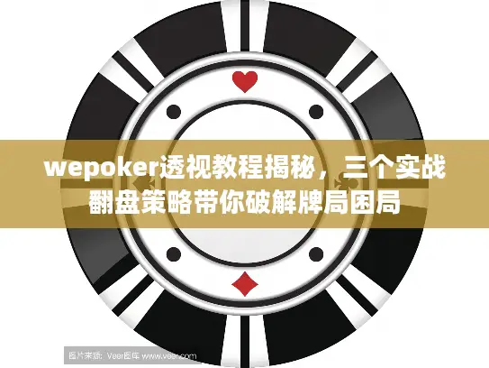 wepoker透视教程揭秘，三个实战翻盘策略带你破解牌局困局