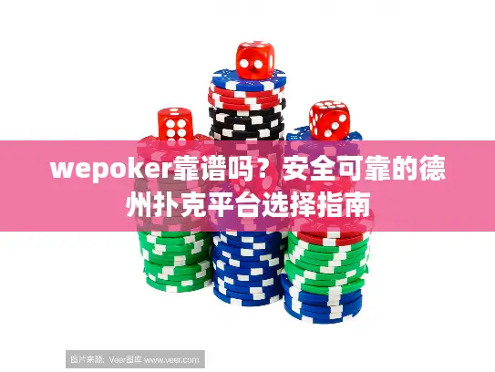 wepoker靠谱吗?安全可靠的德州扑克平台选择指南 wepoker靠谱吗?安全可靠的德州扑克平台选择指南