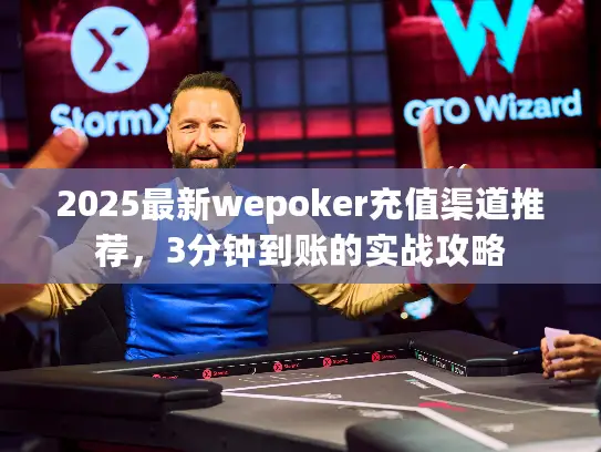 2025最新wepoker充值渠道推荐，3分钟到账的实战攻略